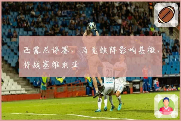 西蒙尼停赛，马竞缺阵影响甚微，将战塞维利亚