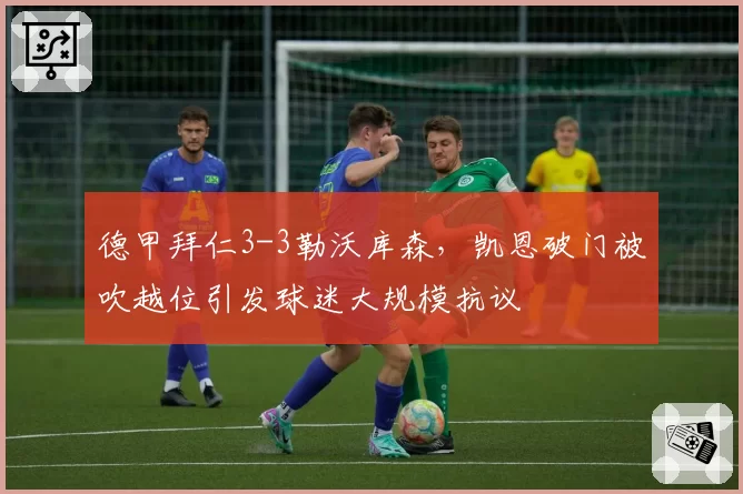 德甲拜仁3-3勒沃库森，凯恩破门被吹越位引发球迷大规模抗议