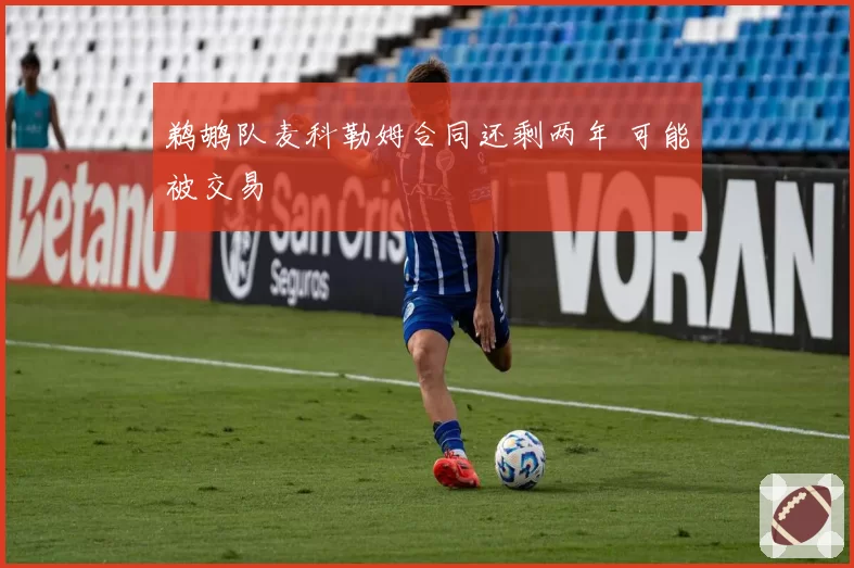 鹈鹕队麦科勒姆合同还剩两年 可能被交易