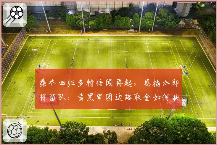 桑乔回归多特传闻再起,恩梅加即将留队,黄黑军团边路取舍如何抉择?