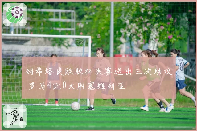 姆希塔良欧联杯决赛送出三次助攻 罗马4比0大胜塞维利亚