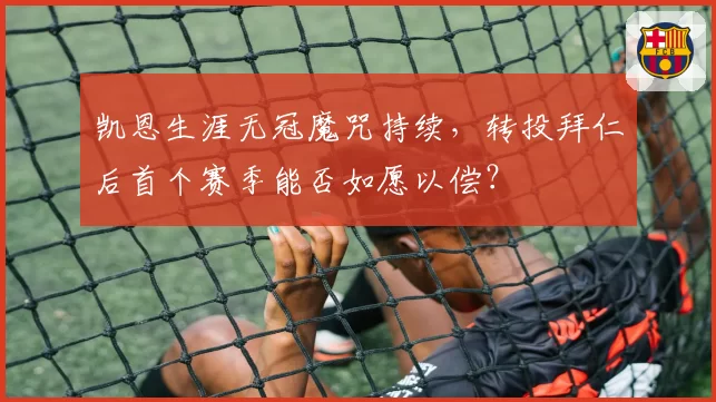 凯恩生涯无冠魔咒持续，转投拜仁后首个赛季能否如愿以偿？