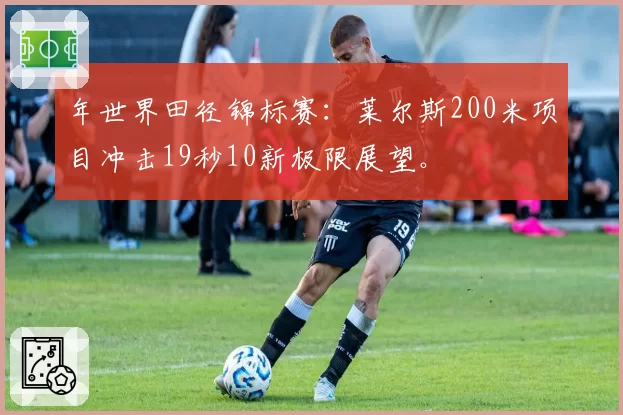 年世界田径锦标赛：莱尔斯200米项目冲击19秒10新极限展望。