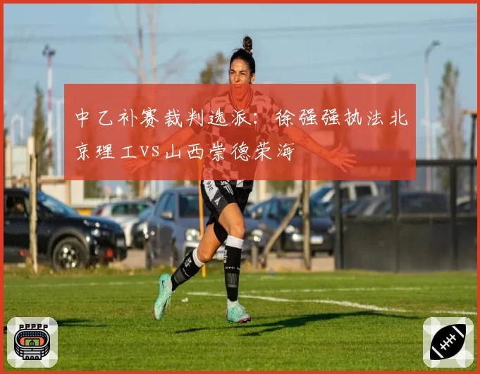 中乙补赛裁判选派：徐强强执法北京理工vs山西崇德荣海