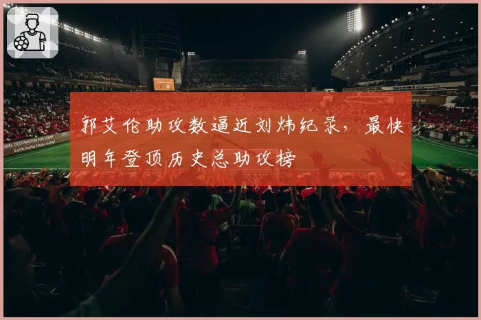 郭艾伦助攻数逼近刘炜纪录，最快明年登顶历史总助攻榜