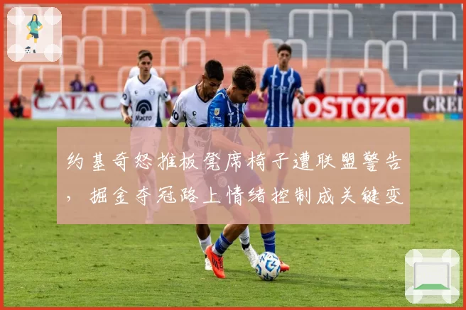 约基奇怒推板凳席椅子遭联盟警告，掘金夺冠路上情绪控制成关键变量
