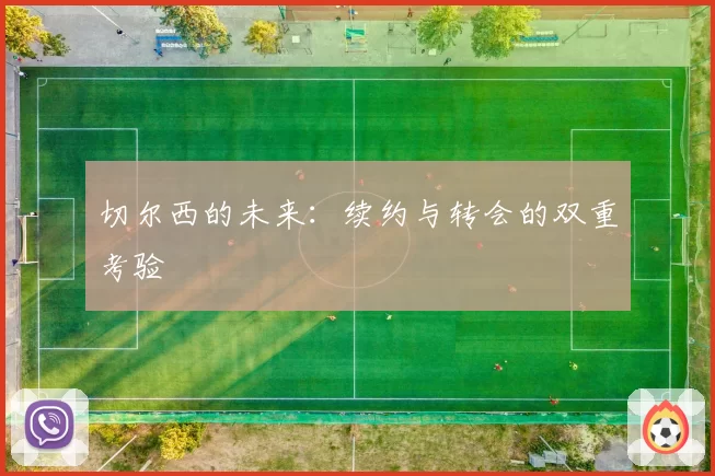 切尔西的未来：续约与转会的双重考验