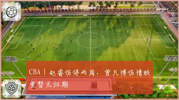 CBA｜赵睿伤停两周，曾凡博伤情较重暂无归期