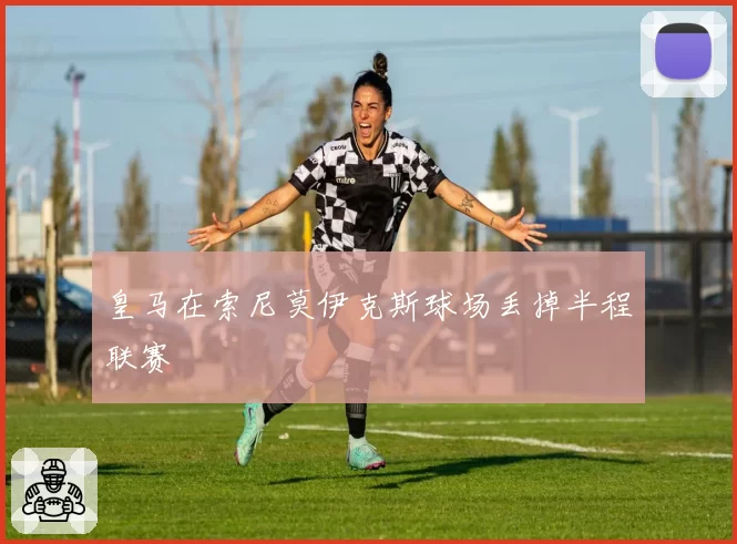 皇马在索尼莫伊克斯球场丢掉半程联赛