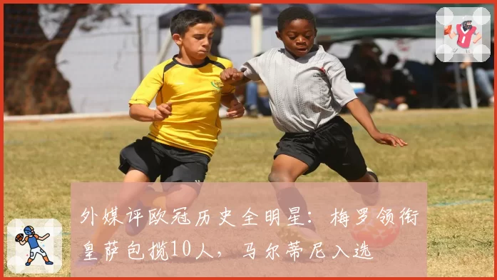 外媒评欧冠历史全明星：梅罗领衔皇萨包揽10人，马尔蒂尼入选