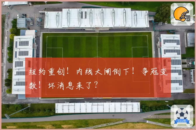 纽约重创!内线大闸倒下!争冠变数!坏消息来了?