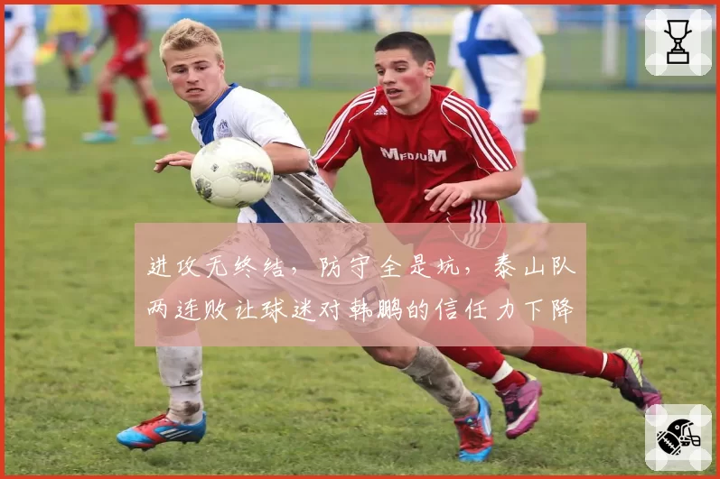 进攻无终结，防守全是坑，泰山队两连败让球迷对韩鹏的信任力下降