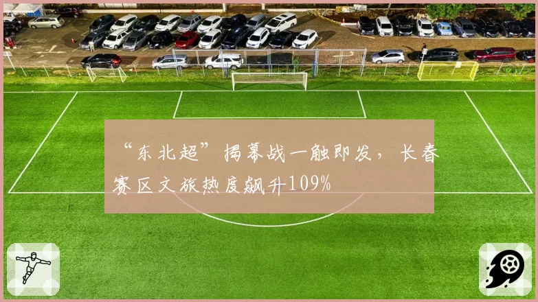 “东北超”揭幕战一触即发，长春赛区文旅热度飙升109%