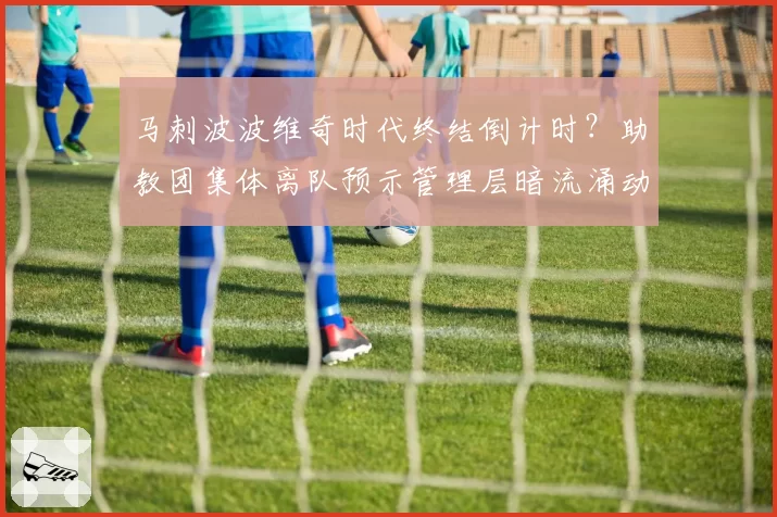 马刺波波维奇时代终结倒计时?助教团集体离队预示管理层暗流涌动