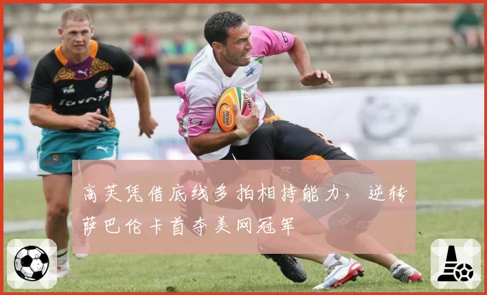 高芙凭借底线多拍相持能力，逆转萨巴伦卡首夺美网冠军