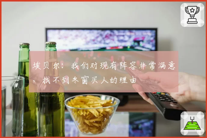 埃贝尔：我们对现有阵容非常满意，找不到冬窗买人的理由