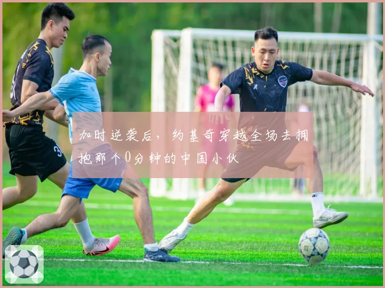 加时逆袭后，约基奇穿越全场去拥抱那个0分钟的中国小伙