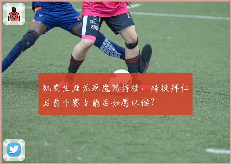 凯恩生涯无冠魔咒持续，转投拜仁后首个赛季能否如愿以偿？