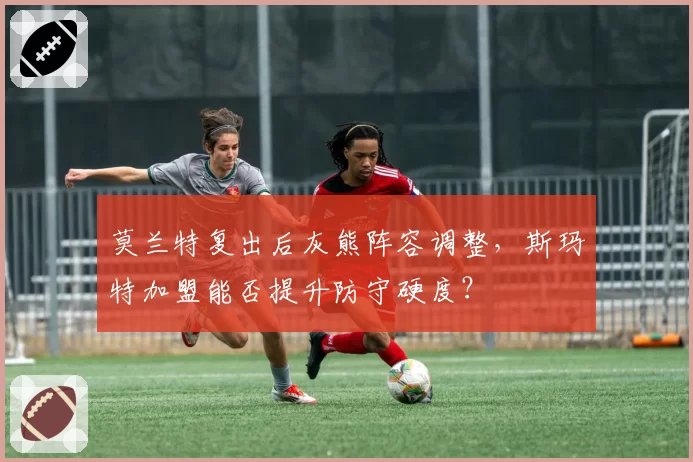 莫兰特复出后灰熊阵容调整,斯玛特加盟能否提升防守硬度?