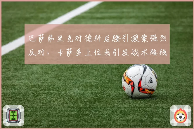 巴萨弗里克对德科后腰引援案强烈反对，卡萨多上位或引发战术路线之争