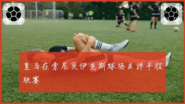 皇马在索尼莫伊克斯球场丢掉半程联赛